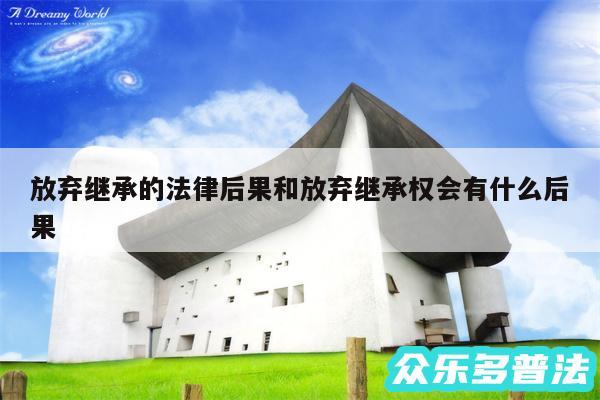 放弃继承的法律后果和放弃继承权会有什么后果