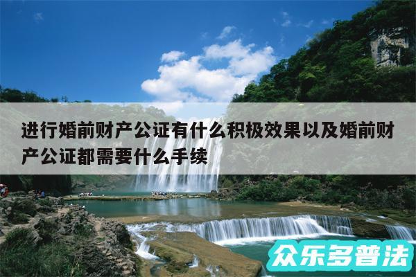 进行婚前财产公证有什么积极效果以及婚前财产公证都需要什么手续