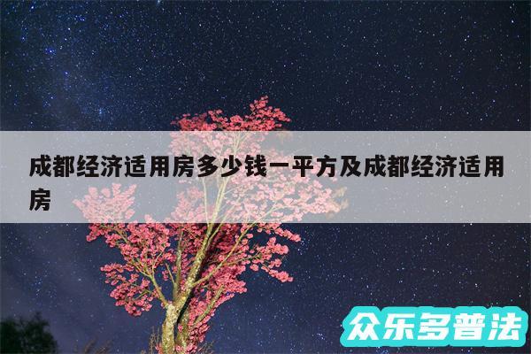 成都经济适用房多少钱一平方及成都经济适用房