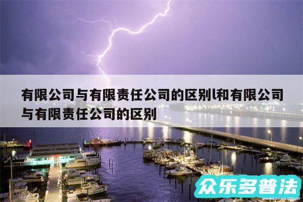 有限公司与有限责任公司的区别l和有限公司与有限责任公司的区别