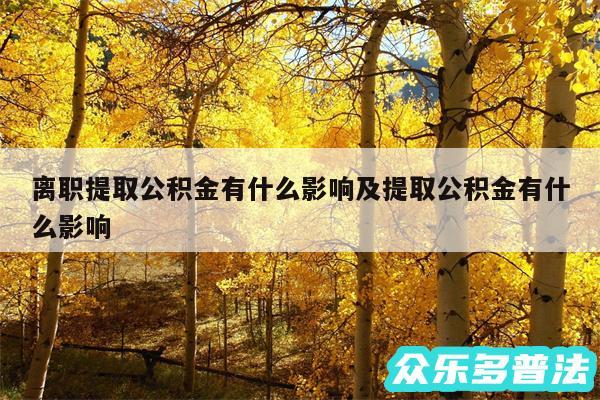 离职提取公积金有什么影响及提取公积金有什么影响