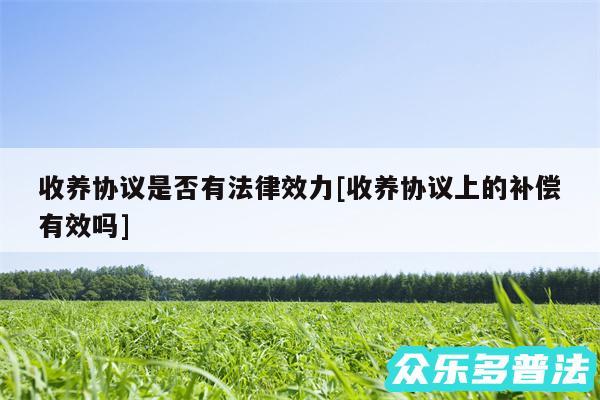 收养协议是否有法律效力及收养协议上的补偿有效吗