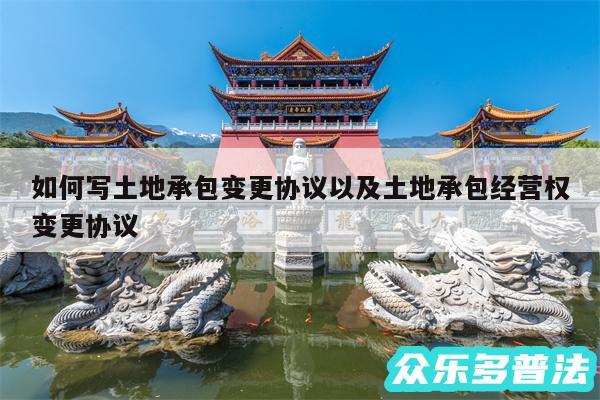 如何写土地承包变更协议以及土地承包经营权变更协议