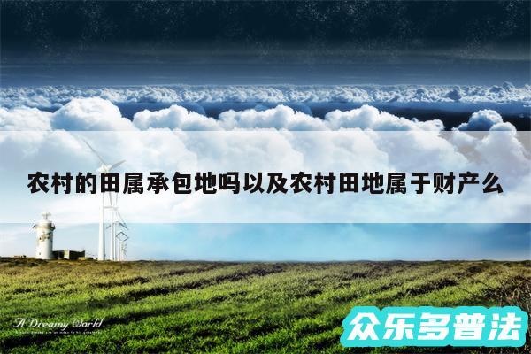 农村的田属承包地吗以及农村田地属于财产么