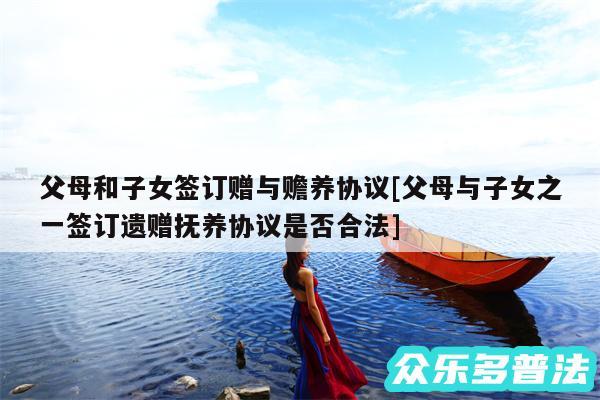 父母和子女签订赠与赡养协议及父母与子女之一签订遗赠抚养协议是否合法