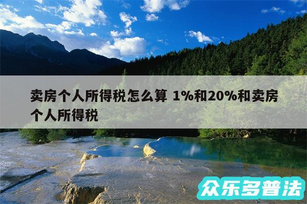 卖房个人所得税怎么算 1%和20%和卖房个人所得税