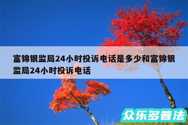 富锦银监局24小时投诉电话是多少和富锦银监局24小时投诉电话