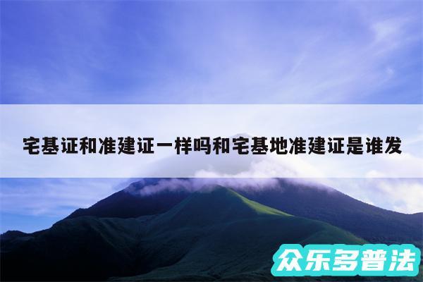 宅基证和准建证一样吗和宅基地准建证是谁发