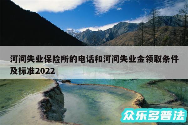 河间失业保险所的电话和河间失业金领取条件及标准2024