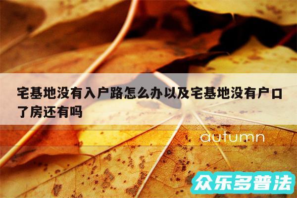 宅基地没有入户路怎么办以及宅基地没有户口了房还有吗