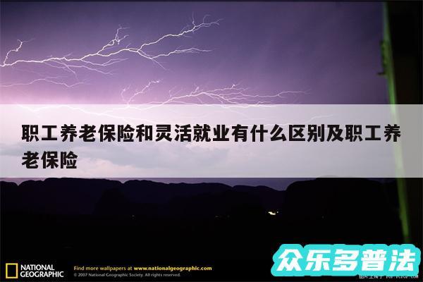 职工养老保险和灵活就业有什么区别及职工养老保险