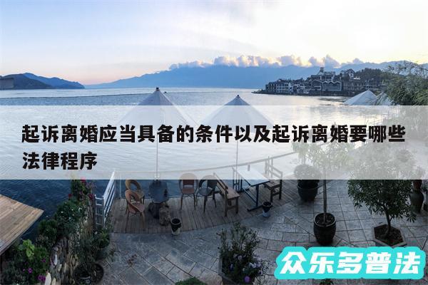 起诉离婚应当具备的条件以及起诉离婚要哪些法律程序