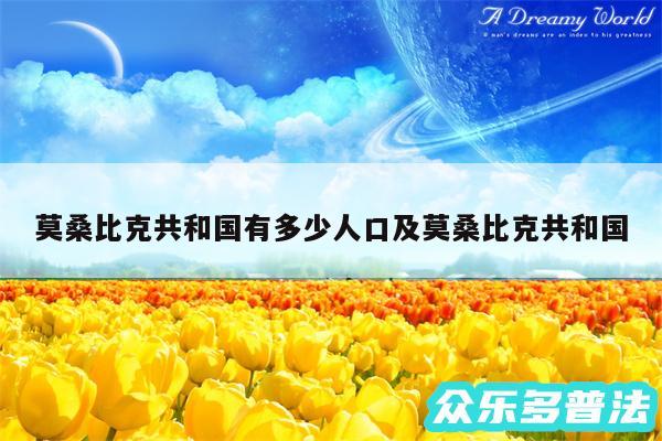 莫桑比克共和国有多少人口及莫桑比克共和国