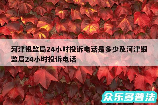 河津银监局24小时投诉电话是多少及河津银监局24小时投诉电话