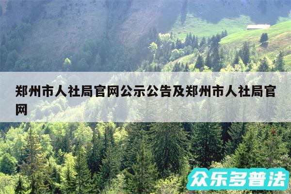 郑州市人社局官网公示公告及郑州市人社局官网