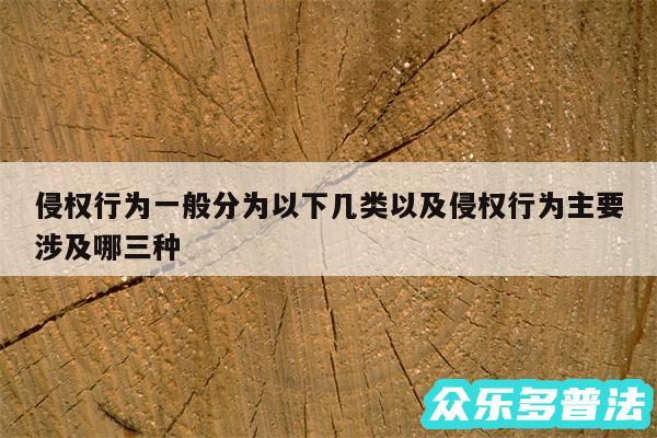 侵权行为一般分为以下几类以及侵权行为主要涉及哪三种