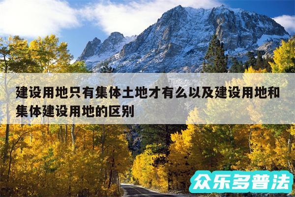 建设用地只有集体土地才有么以及建设用地和集体建设用地的区别