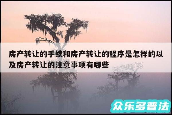 房产转让的手续和房产转让的程序是怎样的以及房产转让的注意事项有哪些