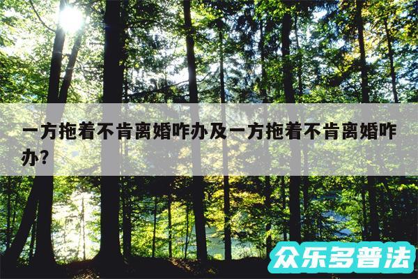 一方拖着不肯离婚咋办及一方拖着不肯离婚咋办？