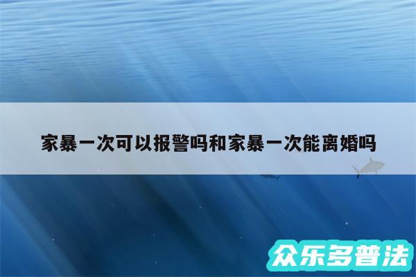 家暴一次可以报警吗和家暴一次能离婚吗