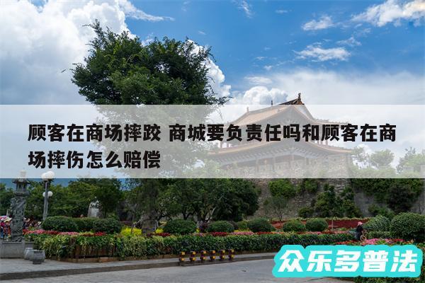 顾客在商场摔跤 商城要负责任吗和顾客在商场摔伤怎么赔偿