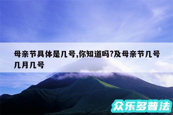 母亲节具体是几号,你知道吗?及母亲节几号几月几号