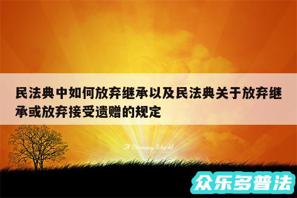 民法典中如何放弃继承以及民法典关于放弃继承或放弃接受遗赠的规定