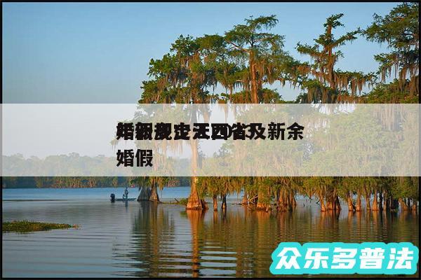 婚假多少天2024
年新规定江西省及新余婚假