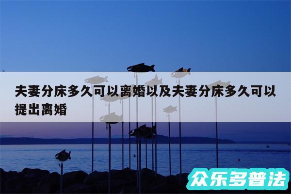 夫妻分床多久可以离婚以及夫妻分床多久可以提出离婚