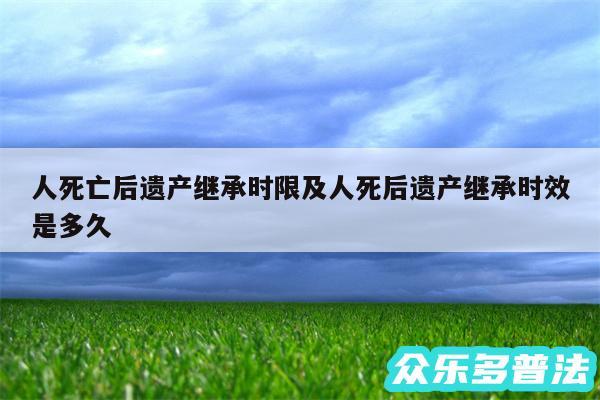 人死亡后遗产继承时限及人死后遗产继承时效是多久