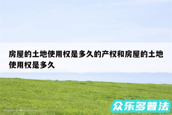 房屋的土地使用权是多久的产权和房屋的土地使用权是多久