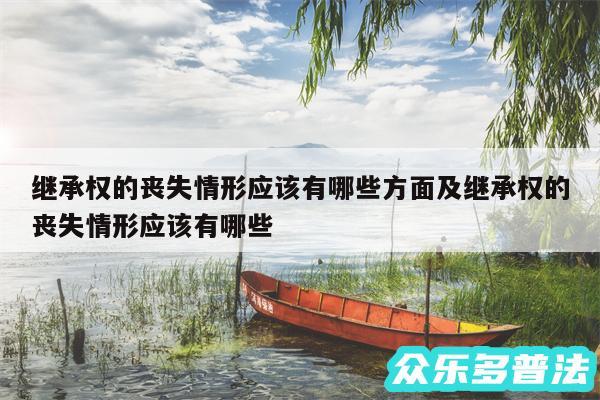 继承权的丧失情形应该有哪些方面及继承权的丧失情形应该有哪些