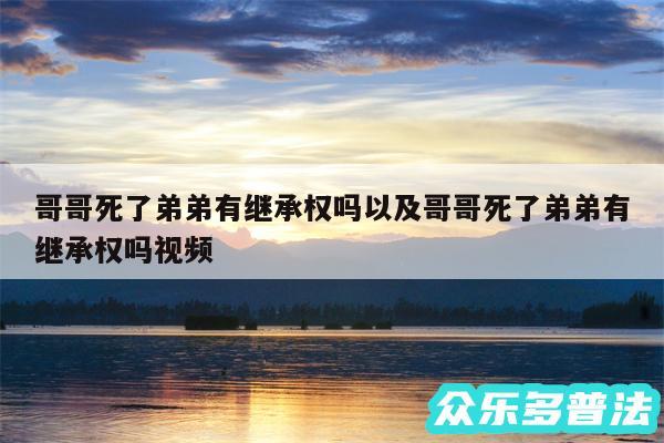 哥哥死了弟弟有继承权吗以及哥哥死了弟弟有继承权吗视频