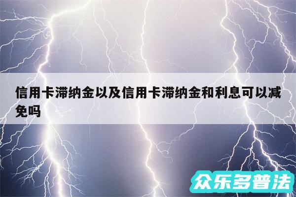 信用卡滞纳金以及信用卡滞纳金和利息可以减免吗