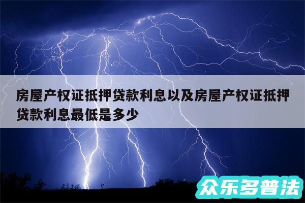 房屋产权证抵押贷款利息以及房屋产权证抵押贷款利息最低是多少