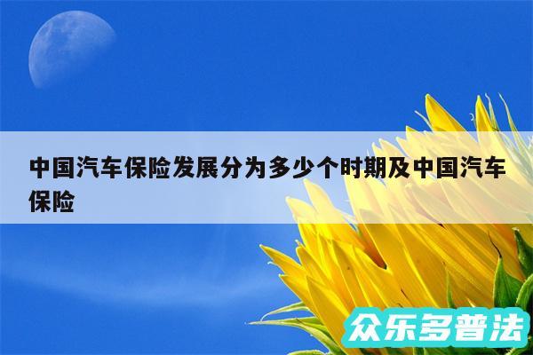 中国汽车保险发展分为多少个时期及中国汽车保险