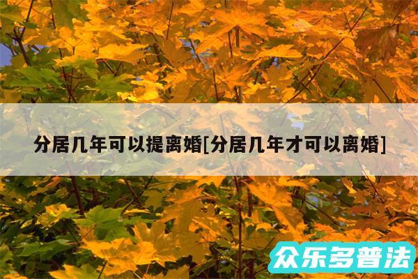 分居几年可以提离婚及分居几年才可以离婚