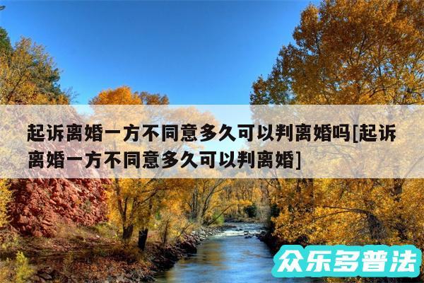 起诉离婚一方不同意多久可以判离婚吗及起诉离婚一方不同意多久可以判离婚
