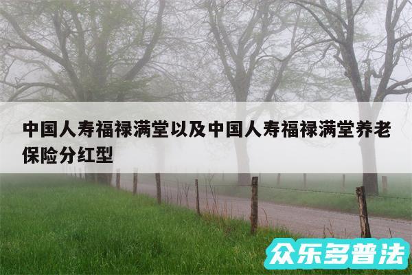 中国人寿福禄满堂以及中国人寿福禄满堂养老保险分红型