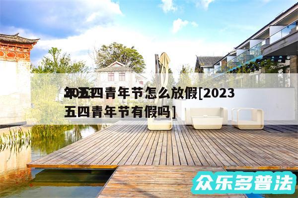 2024
年五四青年节怎么放假及2024五四青年节有假吗