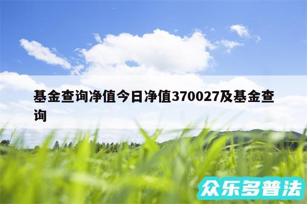 基金查询净值今日净值370027及基金查询