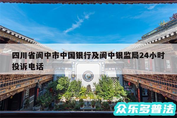 四川省阆中市中国银行及阆中银监局24小时投诉电话