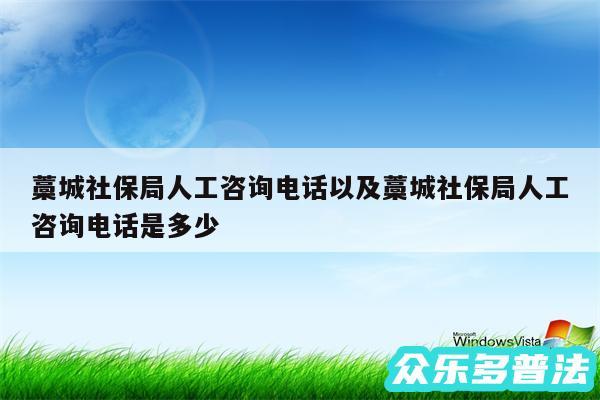 藁城社保局人工咨询电话以及藁城社保局人工咨询电话是多少