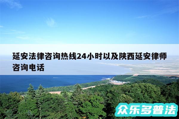 延安法律咨询热线24小时以及陕西延安律师咨询电话