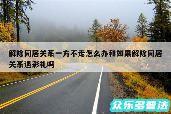 解除同居关系一方不走怎么办和如果解除同居关系退彩礼吗