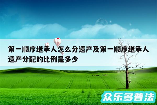 第一顺序继承人怎么分遗产及第一顺序继承人遗产分配的比例是多少