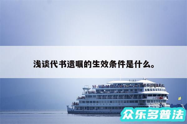浅谈代书遗嘱的生效条件是什么。