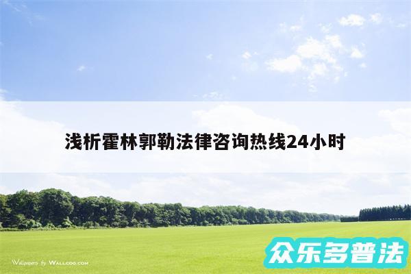 浅析霍林郭勒法律咨询热线24小时