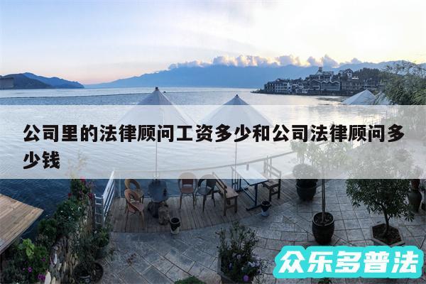 公司里的法律顾问工资多少和公司法律顾问多少钱