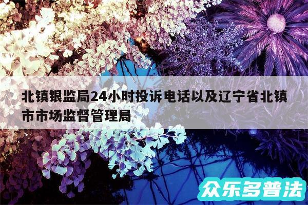 北镇银监局24小时投诉电话以及辽宁省北镇市市场监督管理局